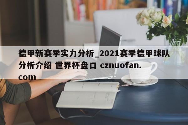 德甲新赛季实力分析_2021赛季德甲球队分析介绍 世界杯盘口 cznuofan.com