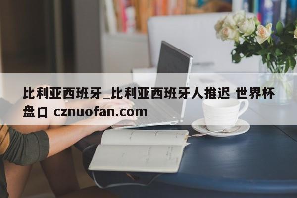 比利亚西班牙_比利亚西班牙人推迟 世界杯盘口 cznuofan.com