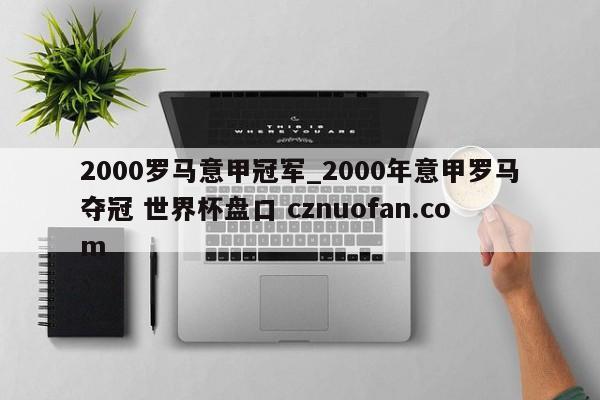 2000罗马意甲冠军_2000年意甲罗马夺冠 世界杯盘口 cznuofan.com