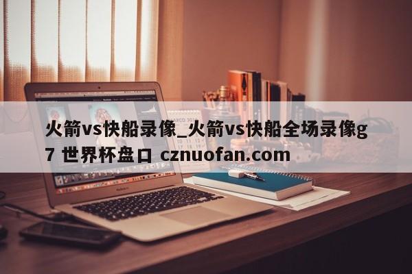 火箭vs快船录像_火箭vs快船全场录像g7 世界杯盘口 cznuofan.com