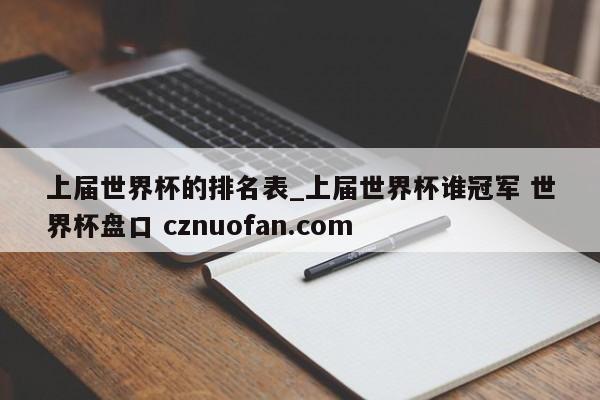 上届世界杯的排名表_上届世界杯谁冠军 世界杯盘口 cznuofan.com