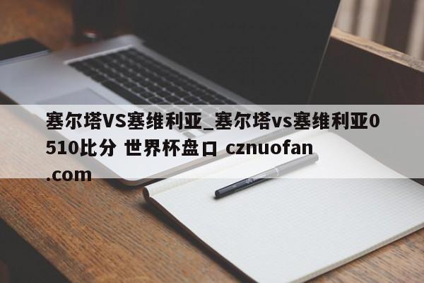 塞尔塔VS塞维利亚_塞尔塔vs塞维利亚0510比分 世界杯盘口 cznuofan.com