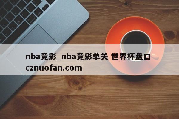 nba竞彩_nba竞彩单关 世界杯盘口 cznuofan.com